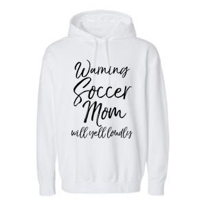 Funny Soccer Mom Gift Warning Soccer Mom Will Yell Loudly Gift Garment-Dyed Fleece Hoodie