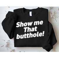 Funny Show Me That Butthole Sweatshirt