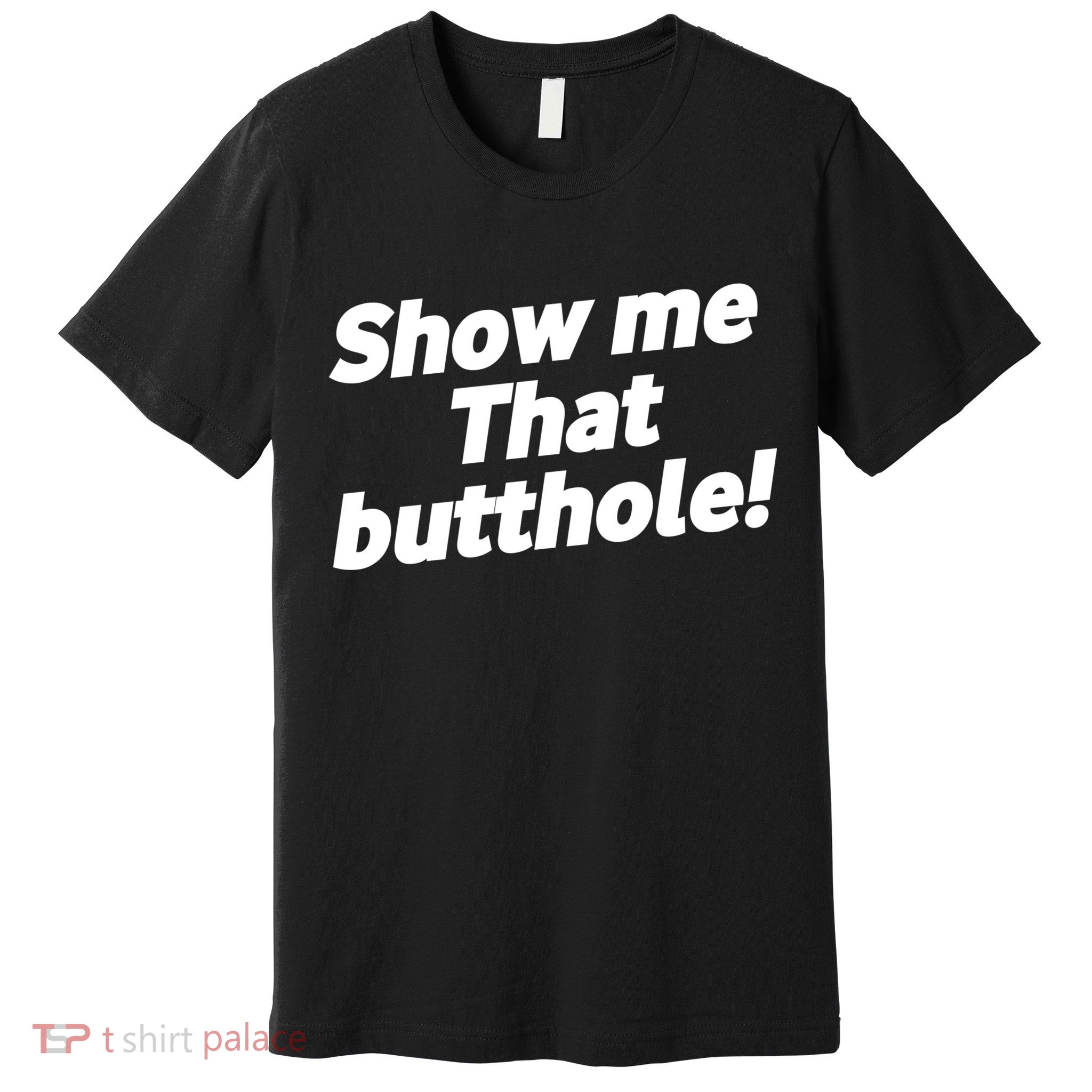 Funny Show Me That Butthole Premium T-Shirt