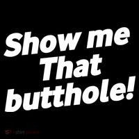 Funny Show Me That Butthole Womens T-Shirt