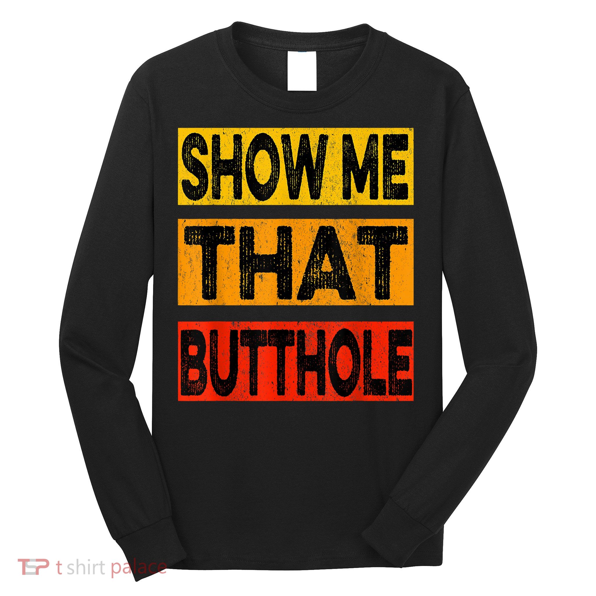 Funny Show Me That Butthole Sacratic Funny Gift Long Sleeve Shirt