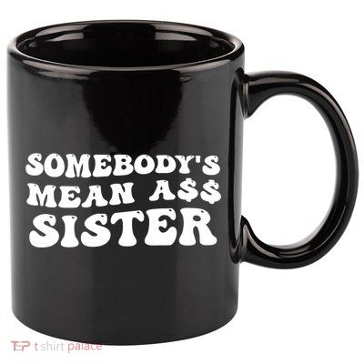 Funny Somebodys Mean Ass Sister Humor Quote 11oz C Handle Ceramic Mug