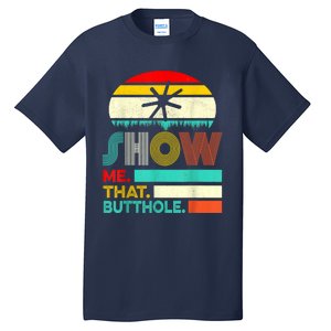 Funny Show Me That Butthole Sacratic Funny Gift Tall T-Shirt