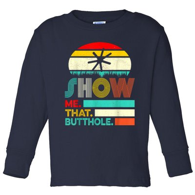 Funny Show Me That Butthole Sacratic Funny Gift Toddler Long Sleeve Shirt