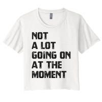 Funny Sarcastic Not A Lot Going On At The Moment Women's Crop Top Tee