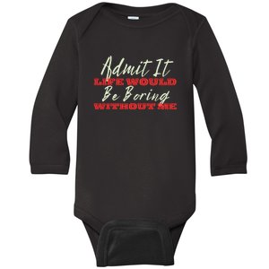 Funny Saying Of Admit It Life Would Be Boring Without Me Baby Long Sleeve Bodysuit