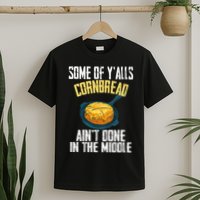 Funny Some Of YAlls Cornbread AinT Done In The Middle T-Shirt