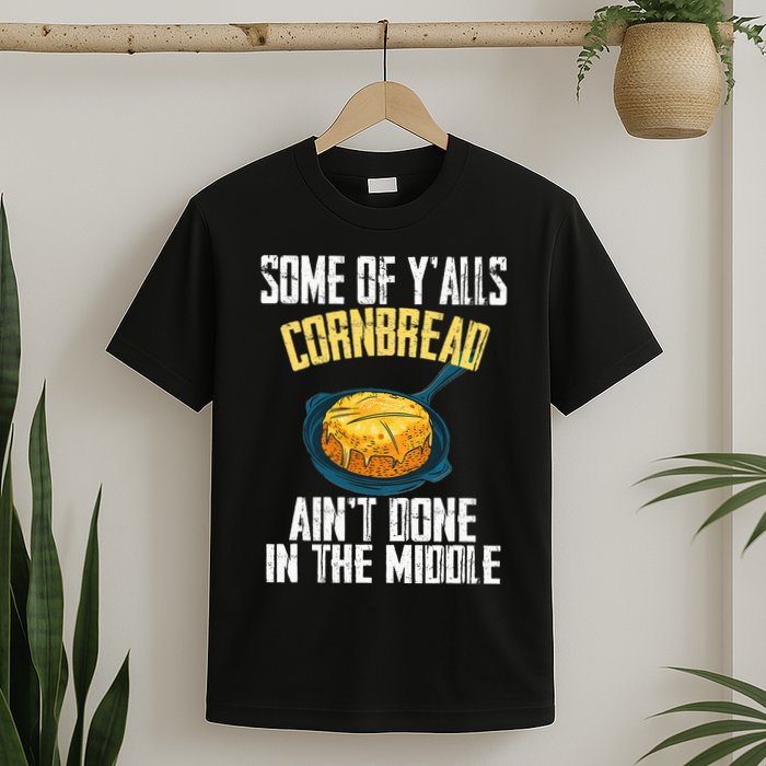 Funny Some Of YAlls Cornbread AinT Done In The Middle T-Shirt