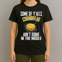 Funny Some Of YAlls Cornbread AinT Done In The Middle T-Shirt