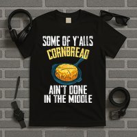 Funny Some Of YAlls Cornbread AinT Done In The Middle T-Shirt