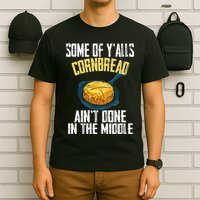 Funny Some Of YAlls Cornbread AinT Done In The Middle T-Shirt