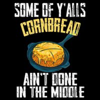 Funny Some Of YAlls Cornbread AinT Done In The Middle T-Shirt