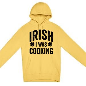 Funny St Patricks Day Irish I Was Cooking Joke Cook Cookery Great Gift Premium Pullover Hoodie