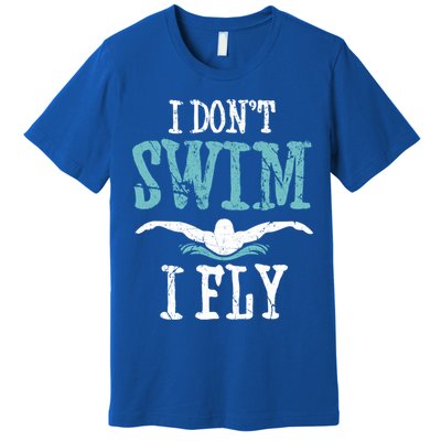 Funny Swim Quote I Don't Swim I Fly Butterfly Stroke Gift Cool Gift Premium T-Shirt