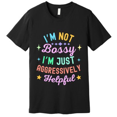 Funny Sarcastic Quote IM Not Bossy IM Aggressively Helpful Premium T-Shirt
