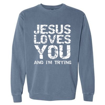 Funny Sarcastic Quote Gift Jesus Loves You And Im Trying Garment-Dyed Sweatshirt