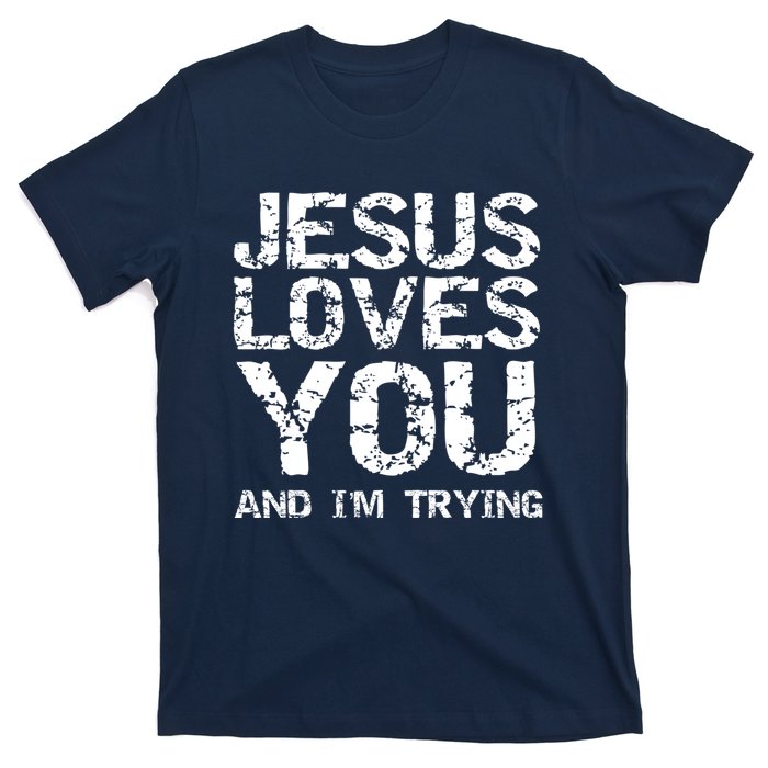 Funny Sarcastic Quote Gift Jesus Loves You And Im Trying T-Shirt