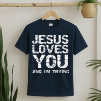 Funny Sarcastic Quote Gift Jesus Loves You And Im Trying T-Shirt