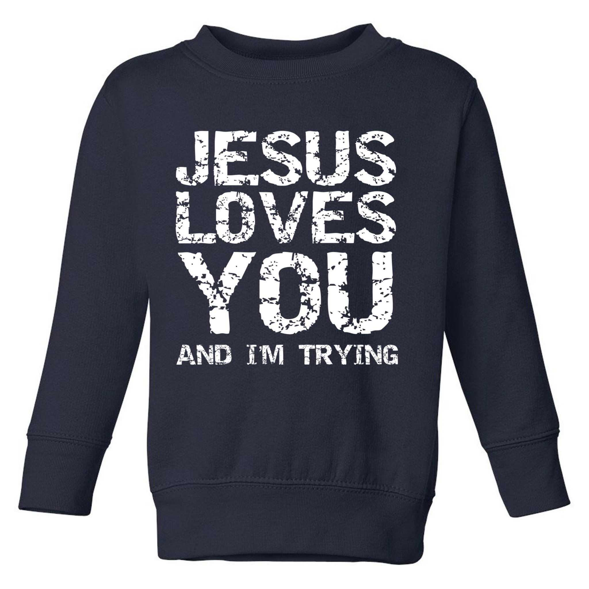 Funny Sarcastic Quote Gift Jesus Loves You And Im Trying Toddler Sweatshirt