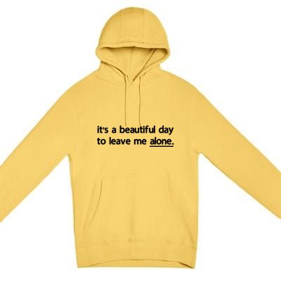 Funny Sarcastic Quote Its A Beautiful Day To Leave Me Alone Gift Premium Pullover Hoodie