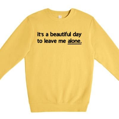 Funny Sarcastic Quote Its A Beautiful Day To Leave Me Alone Gift Premium Crewneck Sweatshirt