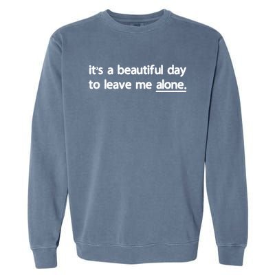 Funny Sarcastic Quote Its A Beautiful Day To Leave Me Alone Gift Garment-Dyed Sweatshirt