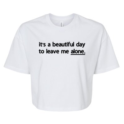 Funny Sarcastic Quote Its A Beautiful Day To Leave Me Alone Gift Bella+Canvas Jersey Crop Tee