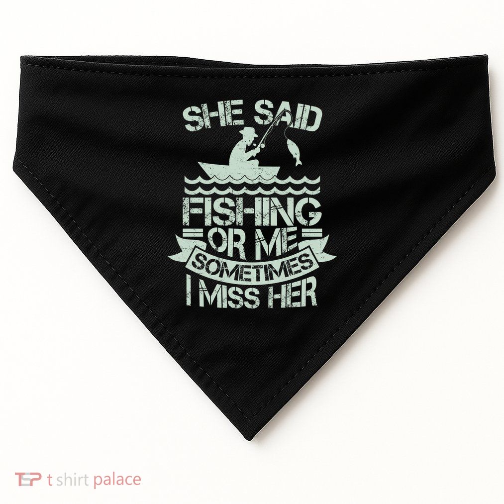 Funny She Said Fishing Or Me Sometimes I Miss Her USA-Made Doggie Bandana