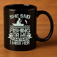 Funny She Said Fishing Or Me Sometimes I Miss Her 11oz C Handle Ceramic Mug