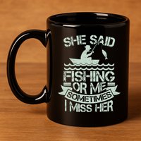 Funny She Said Fishing Or Me Sometimes I Miss Her 11oz C Handle Ceramic Mug
