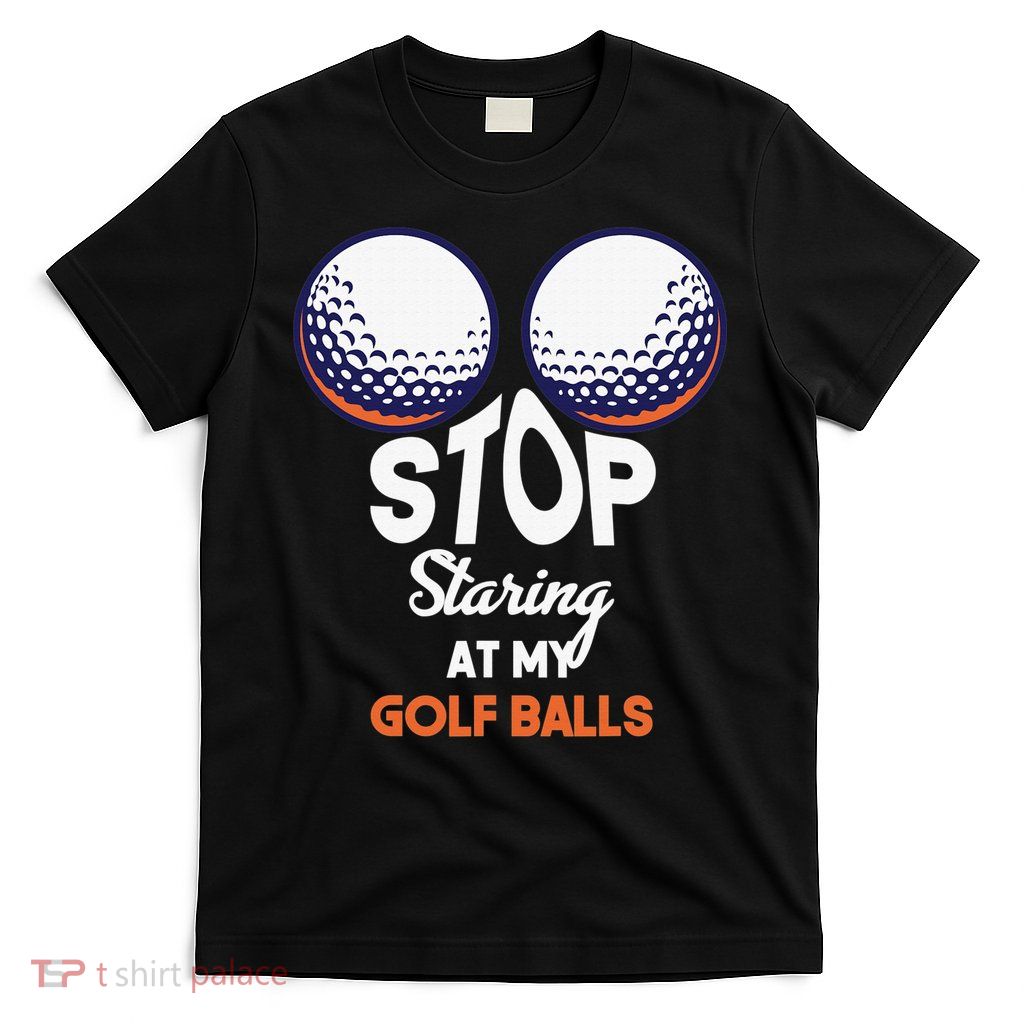 Funny Stop Staring At My Golf Balls Cute Golfing Gift Joke T-Shirt