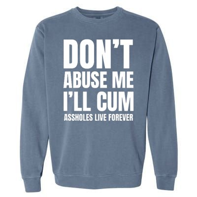 Funny Sarcastic & Sarcasm Quote Dont Abuse Me Ill Cum Assholes Live Forever Garment-Dyed Sweatshirt