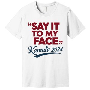 Funny Saying Say It To My Face Harris Presidential 2024 Premium T-Shirt