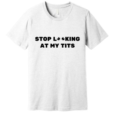 Funny Saying Sarcastic Stop Looking At My Tits Premium T-Shirt