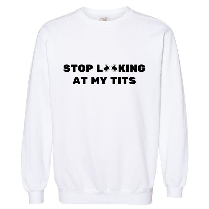 Funny Saying Sarcastic Stop Looking At My Tits Garment-Dyed Sweatshirt