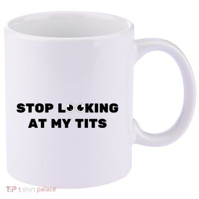 Funny Saying Sarcastic Stop Looking At My Tits 11oz C Handle Ceramic Mug