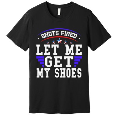 Funny Saying Shots Fired Maga Let Me Get My Shoes Premium T-Shirt