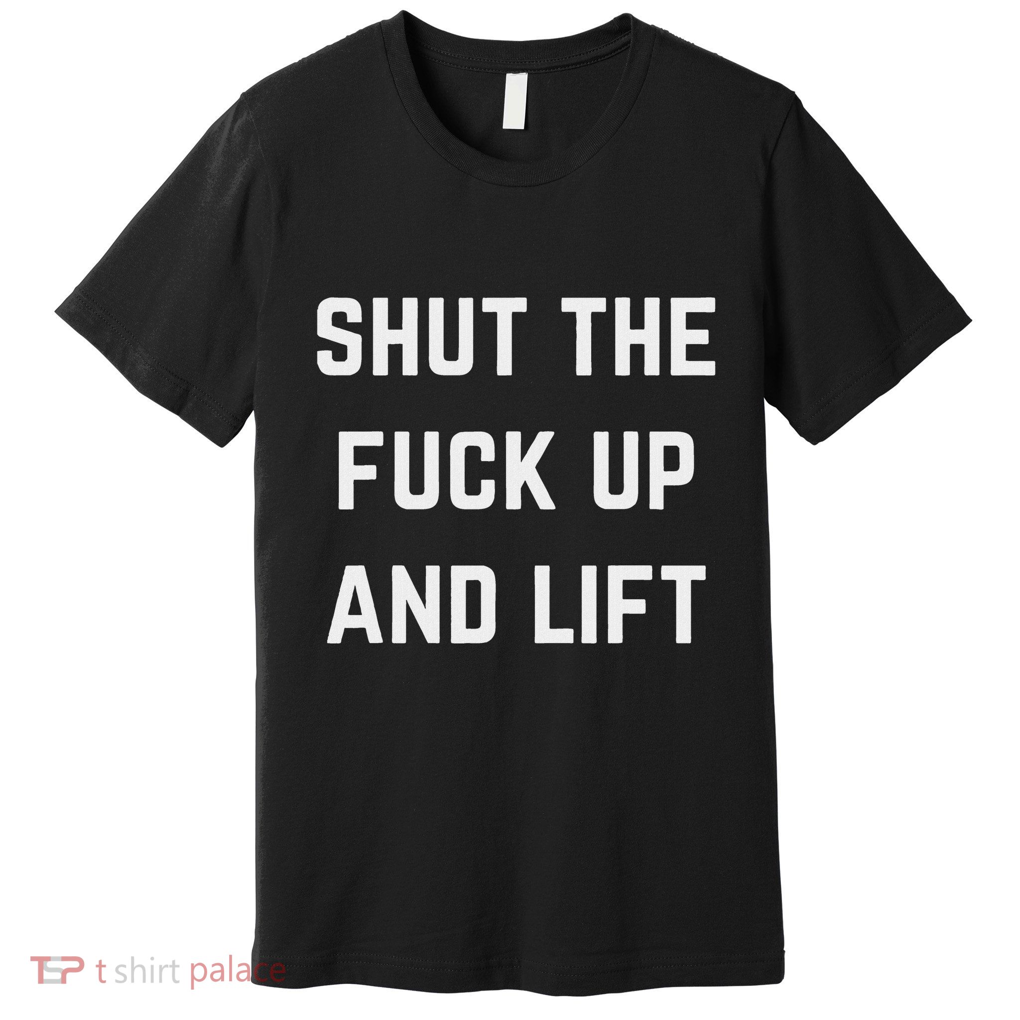 Funny Shut The Fuck Up And Lift Premium T-Shirt