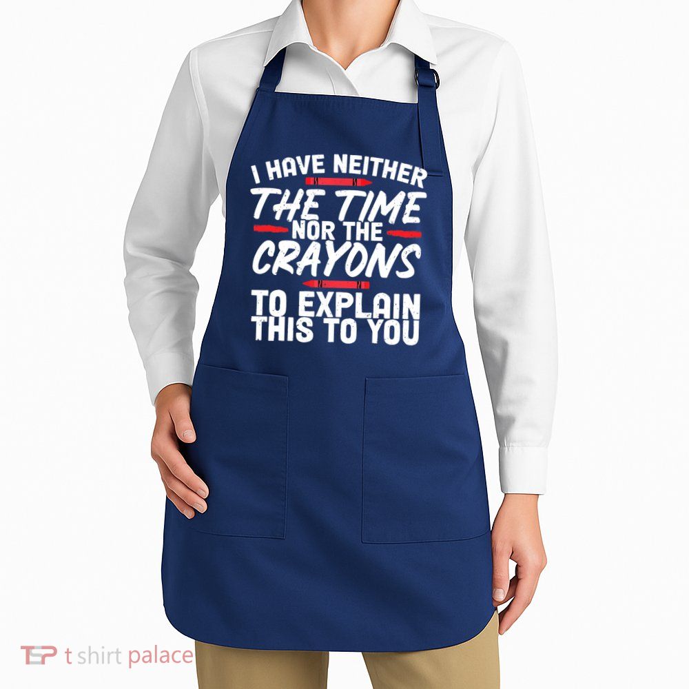 Funny Sarcasm Tee, Sarcastic Humor, Time Nor Crayons Apron