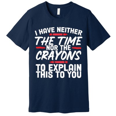 Funny Sarcasm Tee, Sarcastic Humor, Time Nor Crayons Premium T-Shirt