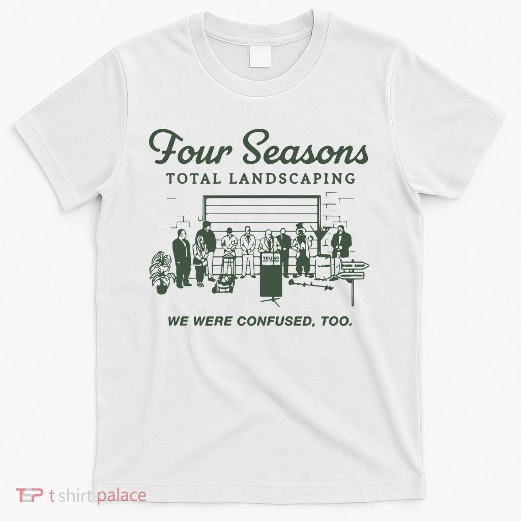 Four Seasons Total Landscaping We Were Confused Too T-Shirt