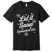 Funny Sarcastic Ugly Christmas Let It Snow Somewhere Else Premium T-Shirt