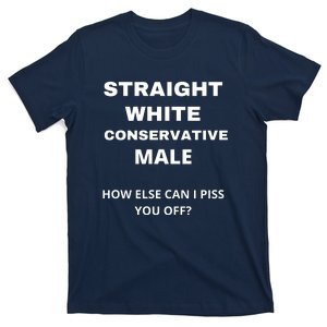 Funny Straight White Conservative Male How Else Can I Piss You Off? Design T-Shirt