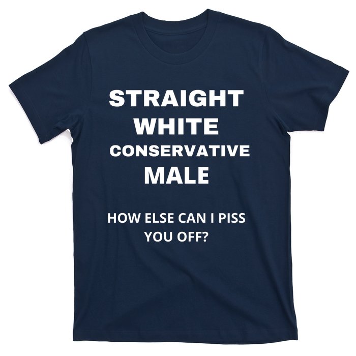 Funny Straight White Conservative Male How Else Can I Piss You Off? Design T-Shirt