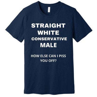 Funny Straight White Conservative Male How Else Can I Piss You Off? Design Premium T-Shirt