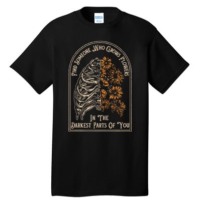 Find Someone Who Grows Flowers In The Darkest Parts Of You Tall T-Shirt