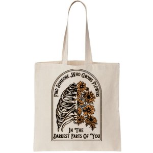 Find Someone Who Grows Flowers In The Darkest Parts Of You Tote Bag