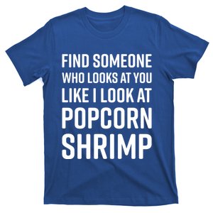 Find Someone Who Looks At You Like I Look At Popcorn Shrimp Gift T-Shirt