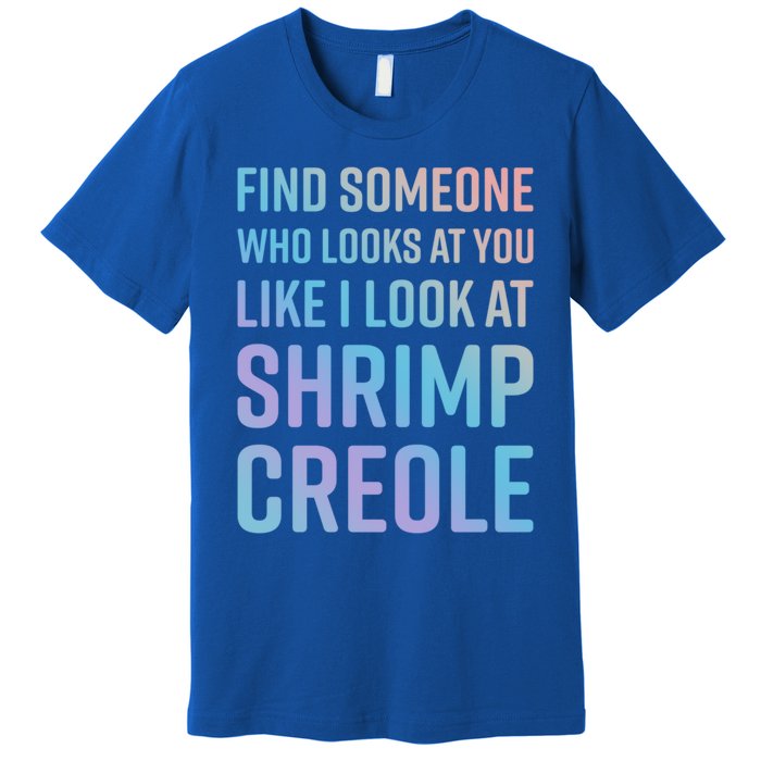 Find Someone Who Looks At You Like I Look At Shrimp Creole Gift Premium T-Shirt