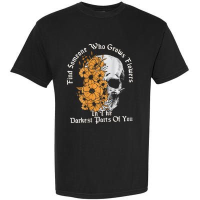 Find Someone Who Grows Flowers In The Darkest Parts Of You Garment-Dyed Heavyweight T-Shirt